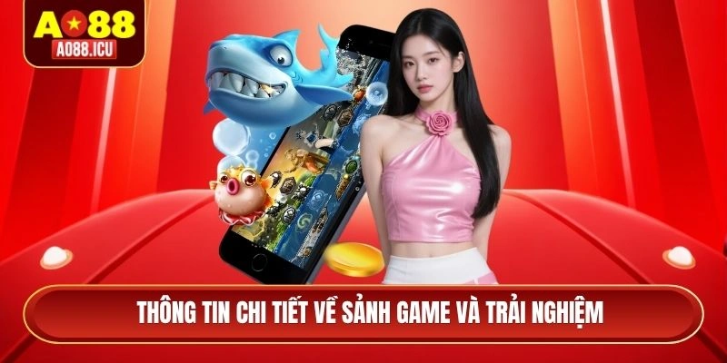 Thông tin chi tiết về sảnh game và trải nghiệm